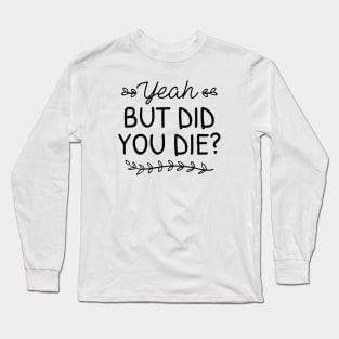 But Did You Die Long Sleeve T-Shirt